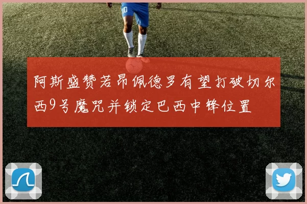 阿斯盛赞若昂佩德罗有望打破切尔西9号魔咒并锁定巴西中锋位置