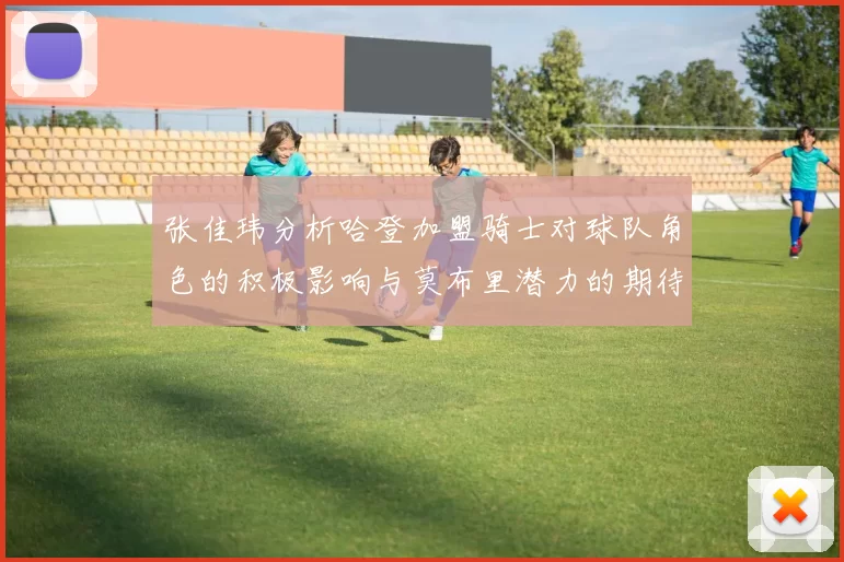 张佳玮分析哈登加盟骑士对球队角色的积极影响与莫布里潜力的期待