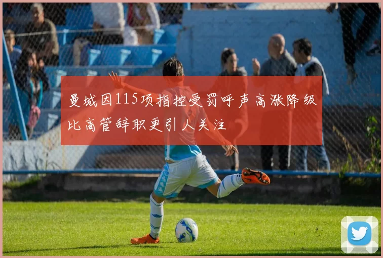 曼城因115项指控受罚呼声高涨降级比高管辞职更引人关注