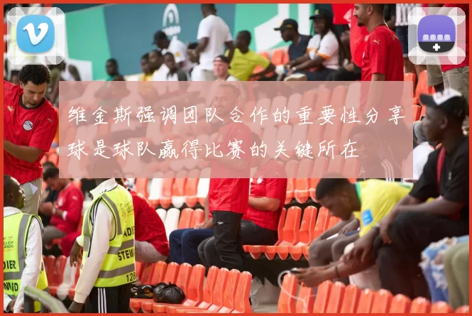 维金斯强调团队合作的重要性分享球是球队赢得比赛的关键所在