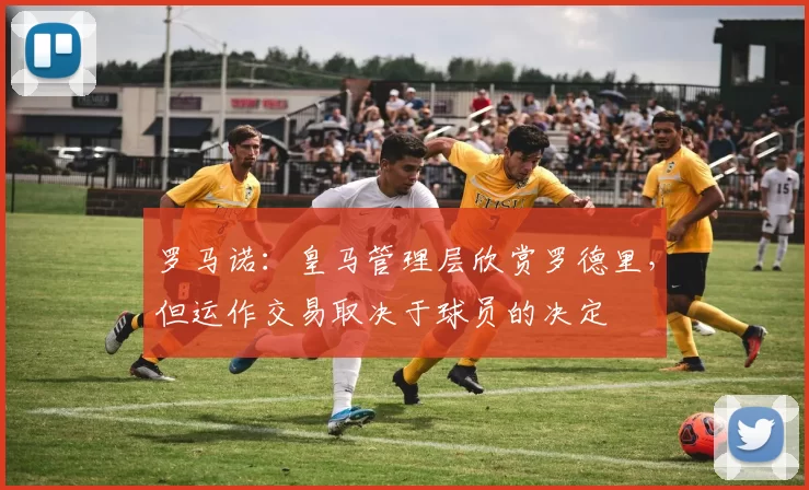 罗马诺：皇马管理层欣赏罗德里，但运作交易取决于球员的决定