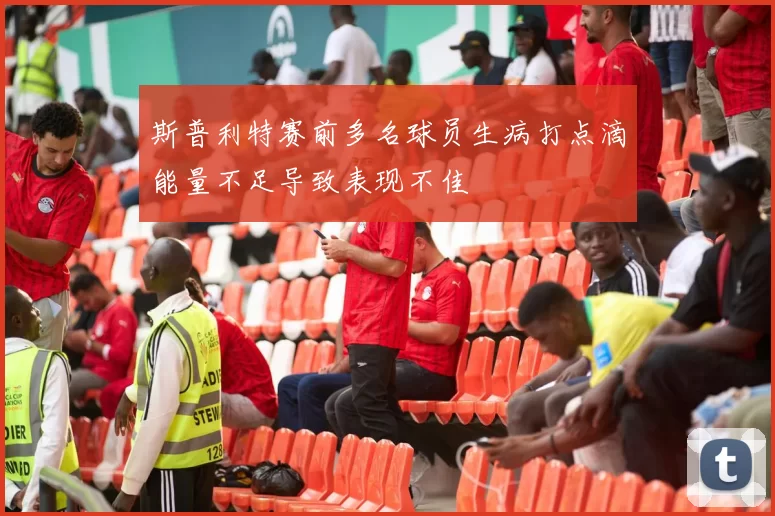 斯普利特赛前多名球员生病打点滴能量不足导致表现不佳