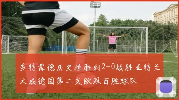 多特蒙德历史性胜利2-0战胜亚特兰大成德国第二支欧冠百胜球队